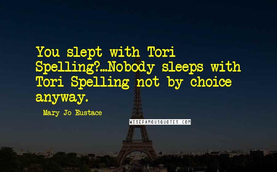 Mary Jo Eustace Quotes: You slept with Tori Spelling?...Nobody sleeps with Tori Spelling-not by choice anyway.