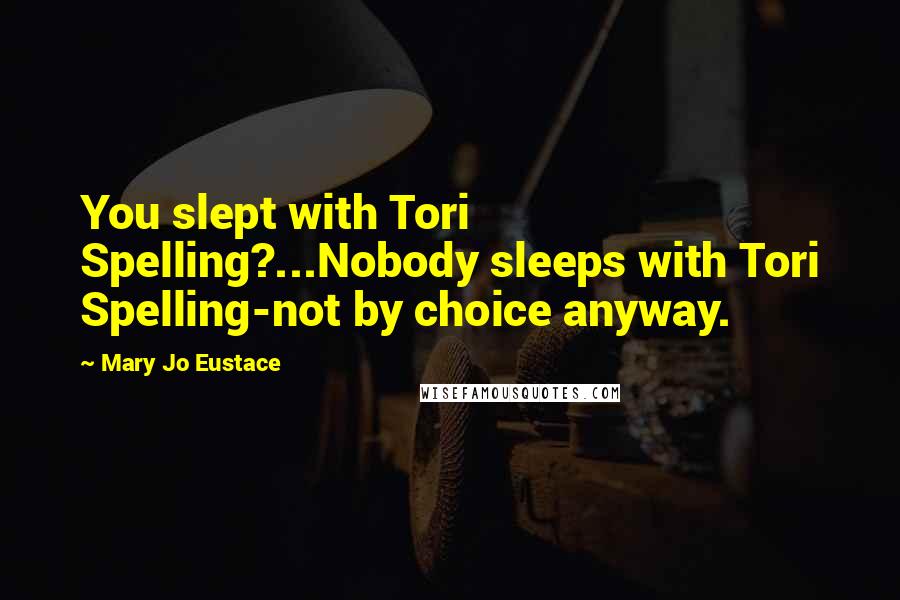 Mary Jo Eustace Quotes: You slept with Tori Spelling?...Nobody sleeps with Tori Spelling-not by choice anyway.