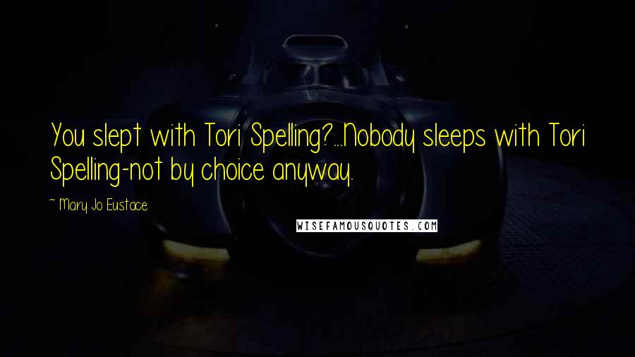 Mary Jo Eustace Quotes: You slept with Tori Spelling?...Nobody sleeps with Tori Spelling-not by choice anyway.