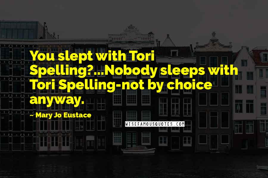 Mary Jo Eustace Quotes: You slept with Tori Spelling?...Nobody sleeps with Tori Spelling-not by choice anyway.