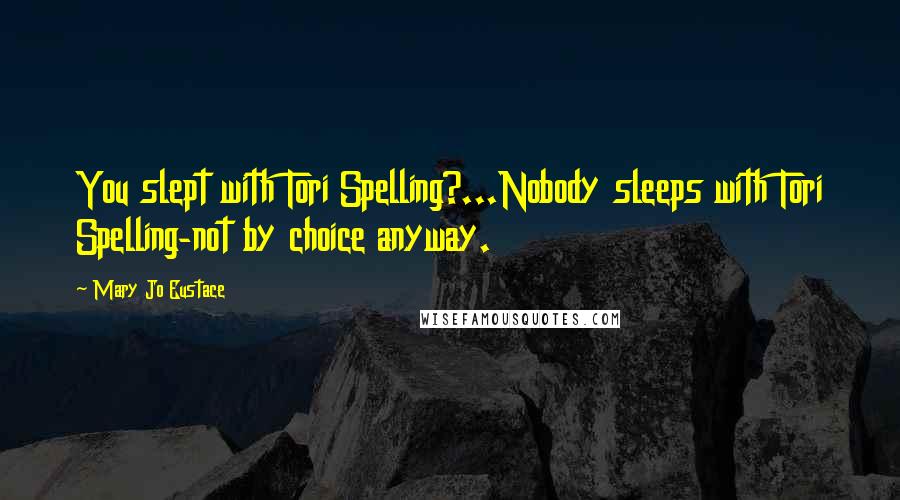 Mary Jo Eustace Quotes: You slept with Tori Spelling?...Nobody sleeps with Tori Spelling-not by choice anyway.