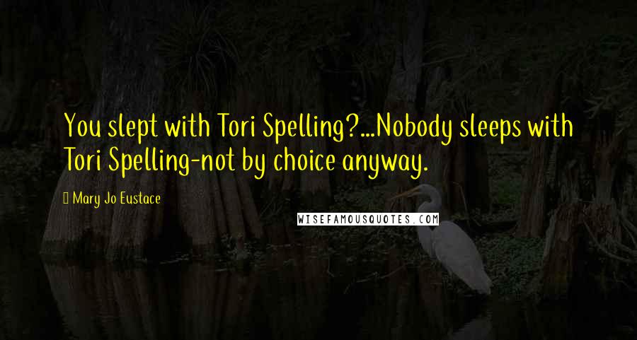 Mary Jo Eustace Quotes: You slept with Tori Spelling?...Nobody sleeps with Tori Spelling-not by choice anyway.