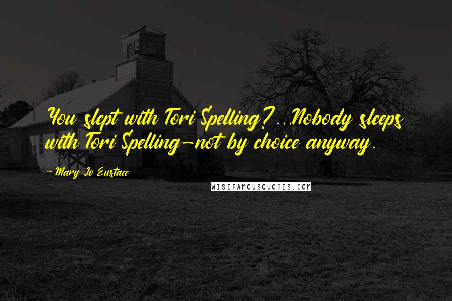 Mary Jo Eustace Quotes: You slept with Tori Spelling?...Nobody sleeps with Tori Spelling-not by choice anyway.