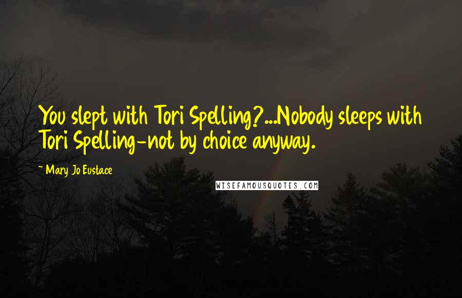 Mary Jo Eustace Quotes: You slept with Tori Spelling?...Nobody sleeps with Tori Spelling-not by choice anyway.