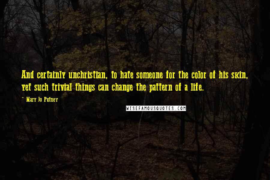 Mary Jo Putney Quotes: And certainly unchristian, to hate someone for the color of his skin, yet such trivial things can change the pattern of a life.