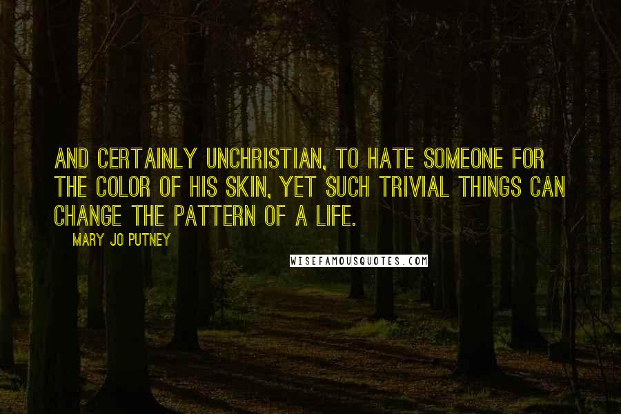 Mary Jo Putney Quotes: And certainly unchristian, to hate someone for the color of his skin, yet such trivial things can change the pattern of a life.