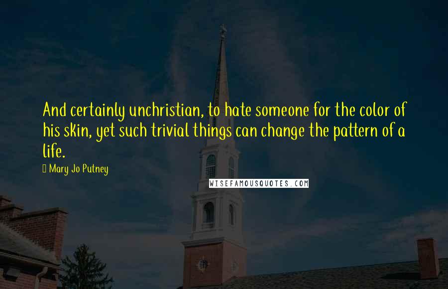 Mary Jo Putney Quotes: And certainly unchristian, to hate someone for the color of his skin, yet such trivial things can change the pattern of a life.