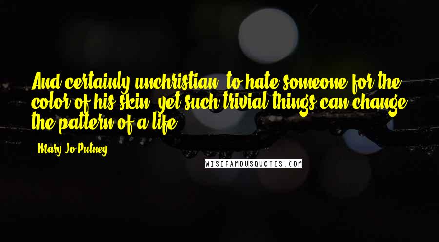 Mary Jo Putney Quotes: And certainly unchristian, to hate someone for the color of his skin, yet such trivial things can change the pattern of a life.