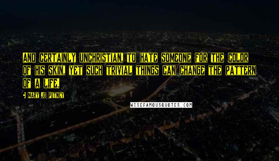 Mary Jo Putney Quotes: And certainly unchristian, to hate someone for the color of his skin, yet such trivial things can change the pattern of a life.