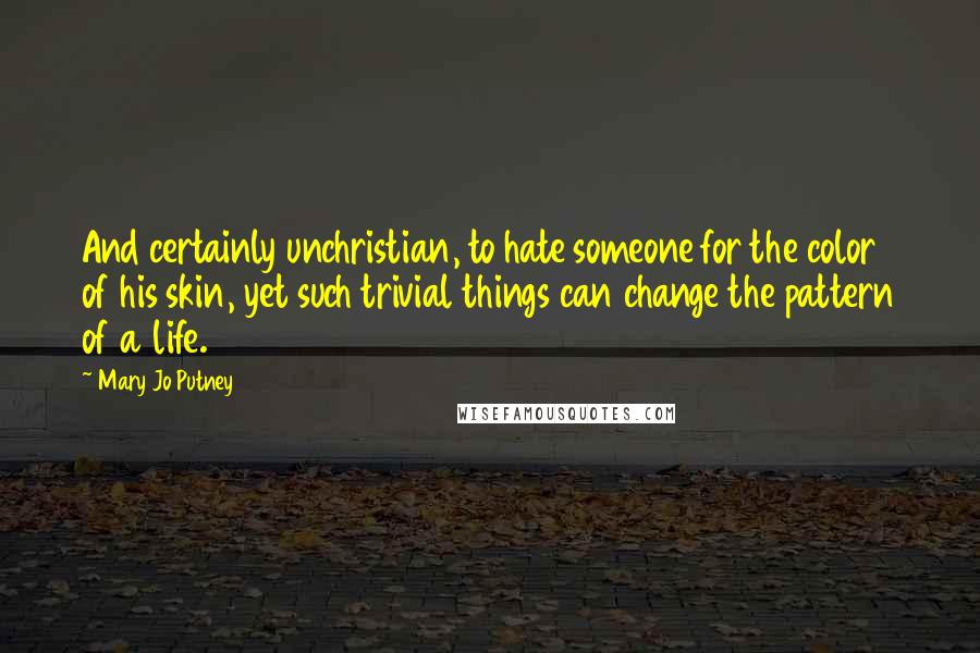 Mary Jo Putney Quotes: And certainly unchristian, to hate someone for the color of his skin, yet such trivial things can change the pattern of a life.