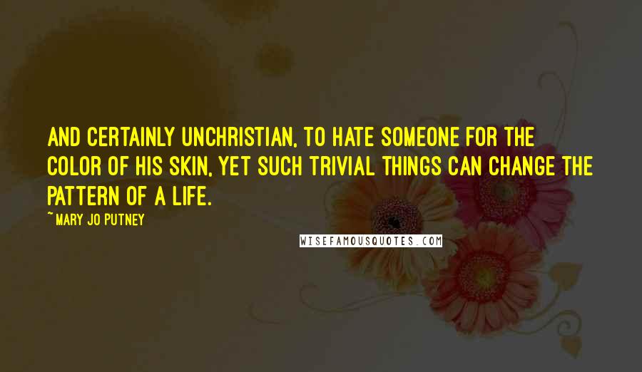 Mary Jo Putney Quotes: And certainly unchristian, to hate someone for the color of his skin, yet such trivial things can change the pattern of a life.