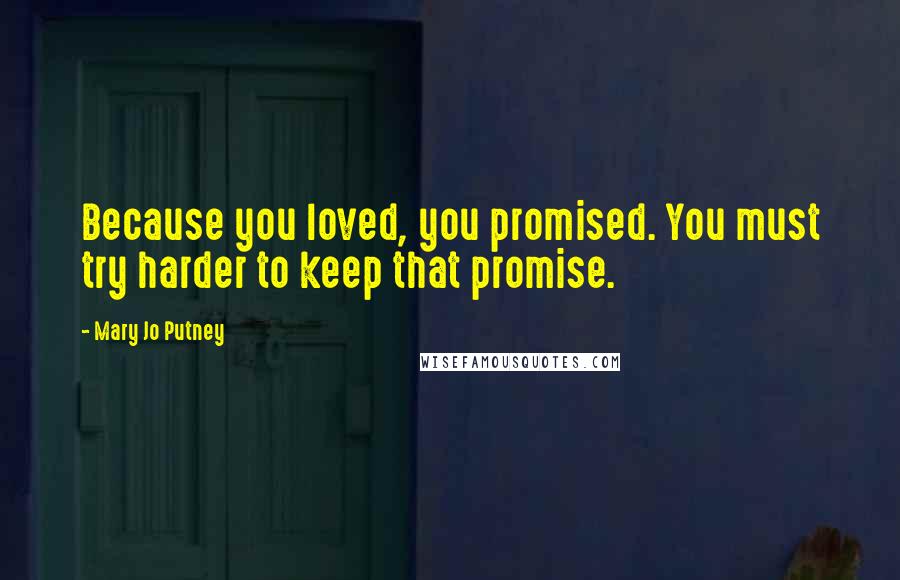 Mary Jo Putney Quotes: Because you loved, you promised. You must try harder to keep that promise.
