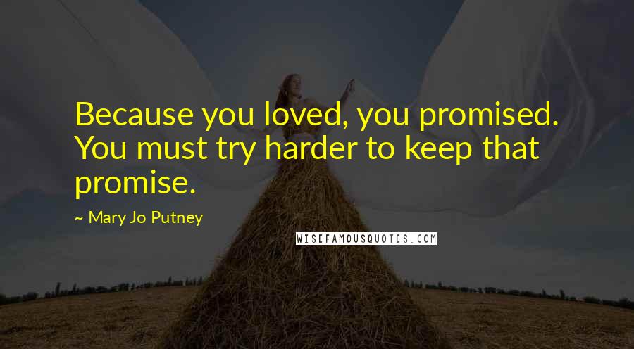 Mary Jo Putney Quotes: Because you loved, you promised. You must try harder to keep that promise.