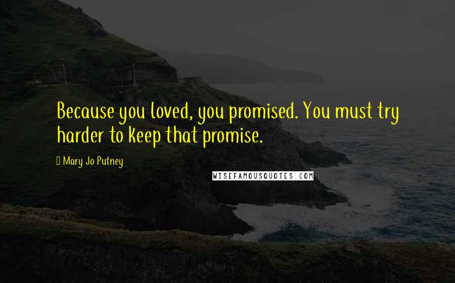 Mary Jo Putney Quotes: Because you loved, you promised. You must try harder to keep that promise.