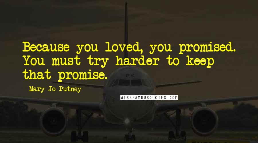 Mary Jo Putney Quotes: Because you loved, you promised. You must try harder to keep that promise.