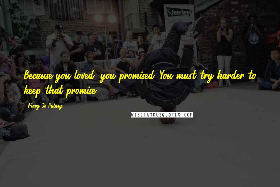 Mary Jo Putney Quotes: Because you loved, you promised. You must try harder to keep that promise.