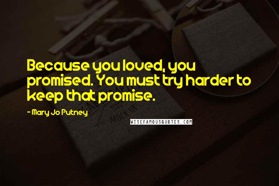 Mary Jo Putney Quotes: Because you loved, you promised. You must try harder to keep that promise.