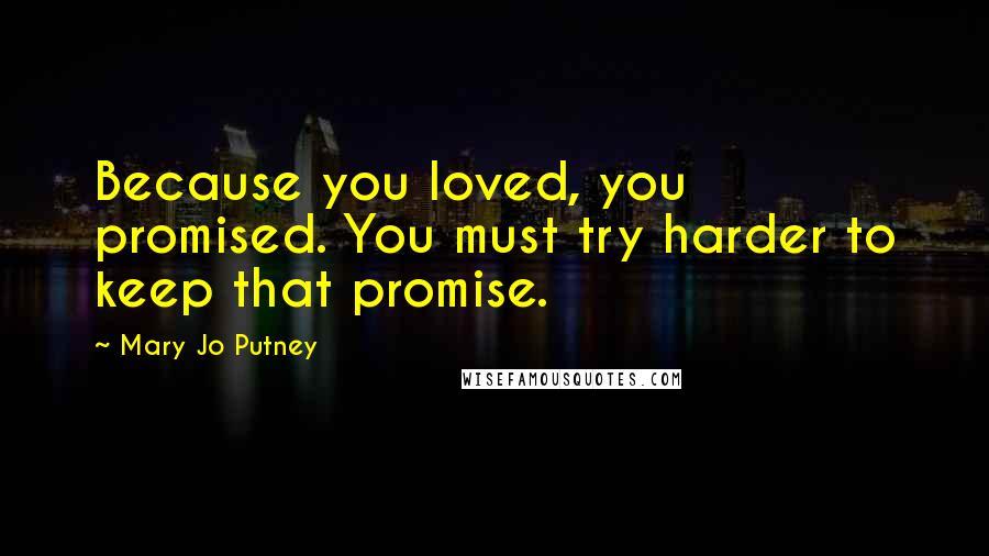 Mary Jo Putney Quotes: Because you loved, you promised. You must try harder to keep that promise.