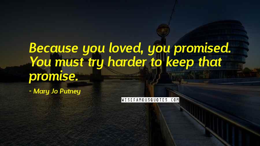 Mary Jo Putney Quotes: Because you loved, you promised. You must try harder to keep that promise.