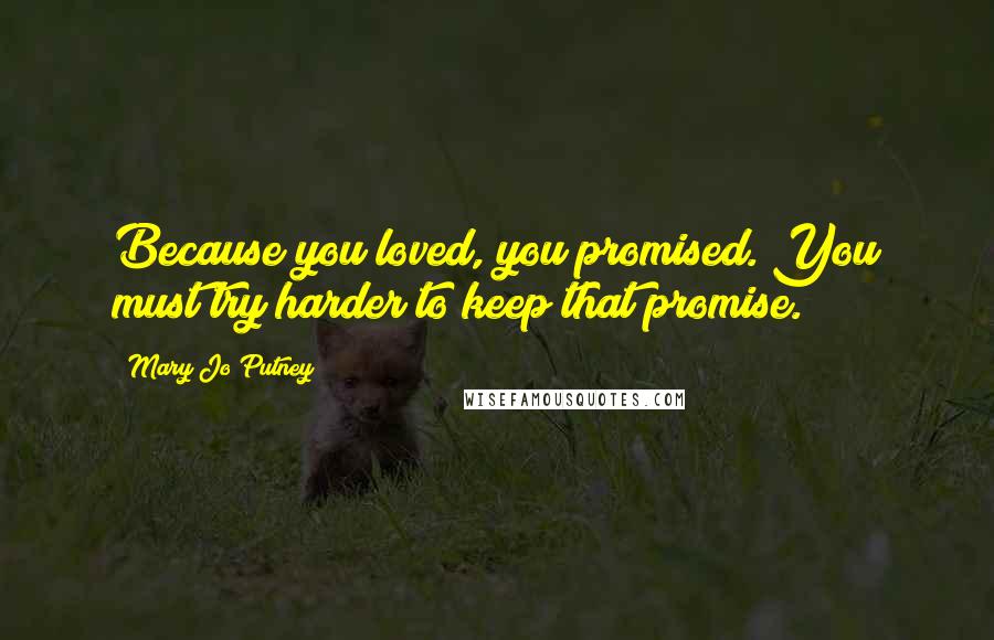Mary Jo Putney Quotes: Because you loved, you promised. You must try harder to keep that promise.
