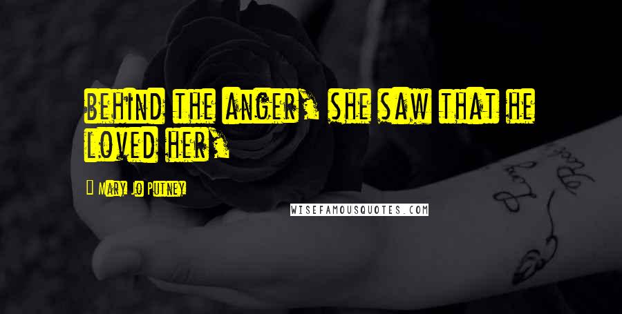 Mary Jo Putney Quotes: behind the anger, she saw that he loved her,