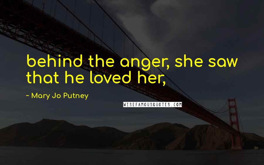 Mary Jo Putney Quotes: behind the anger, she saw that he loved her,