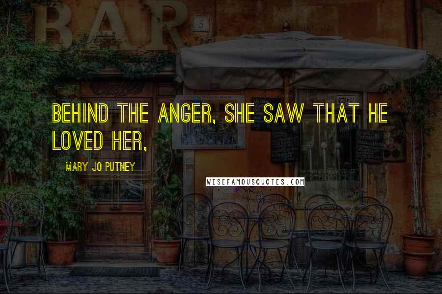 Mary Jo Putney Quotes: behind the anger, she saw that he loved her,