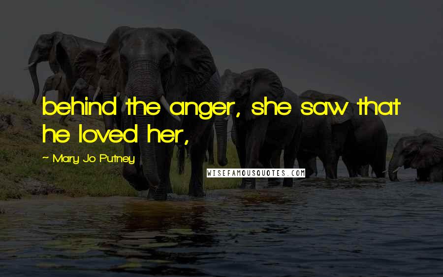 Mary Jo Putney Quotes: behind the anger, she saw that he loved her,