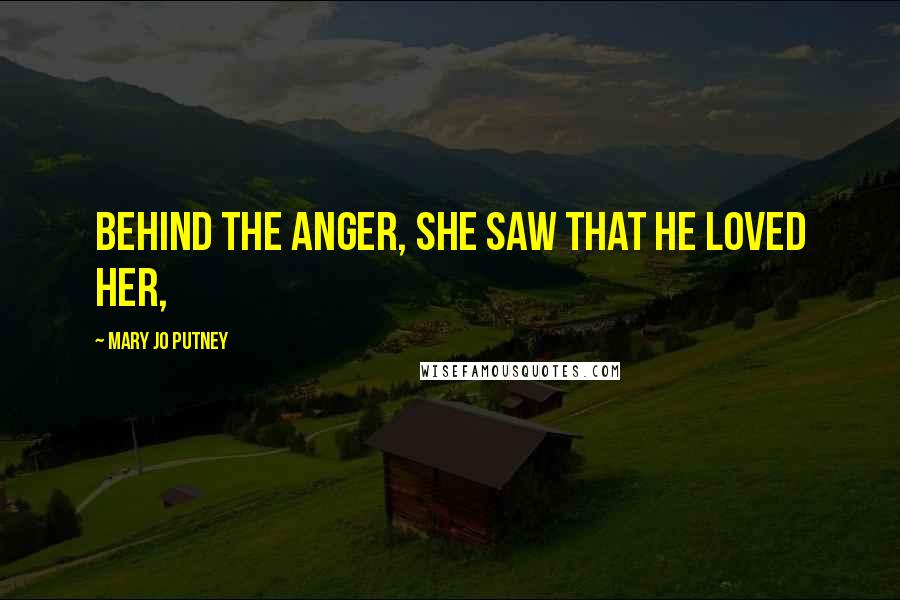 Mary Jo Putney Quotes: behind the anger, she saw that he loved her,