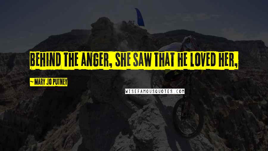 Mary Jo Putney Quotes: behind the anger, she saw that he loved her,