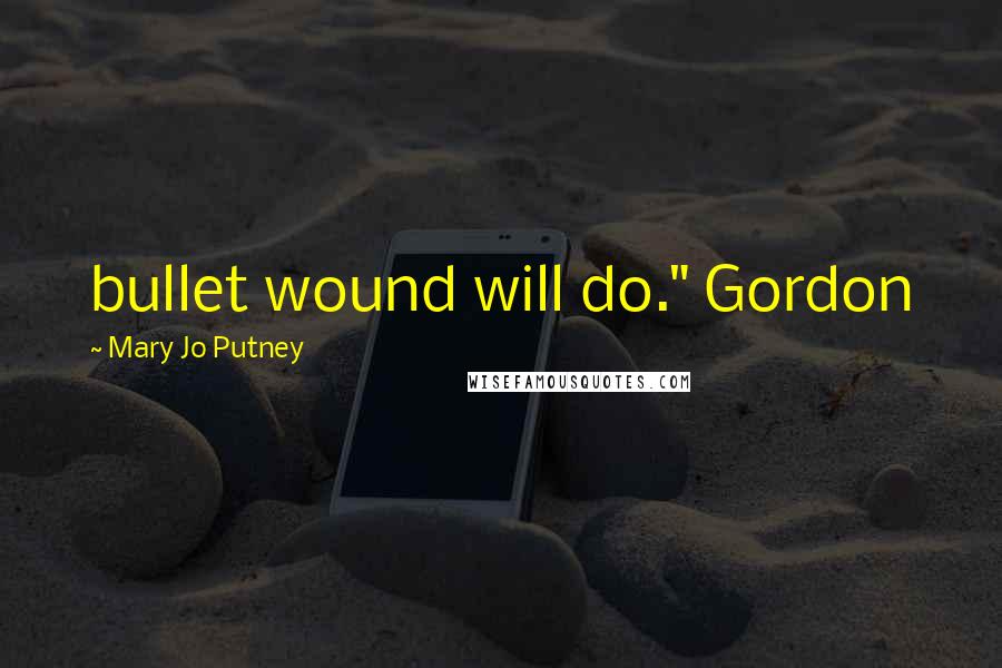 Mary Jo Putney Quotes: bullet wound will do." Gordon