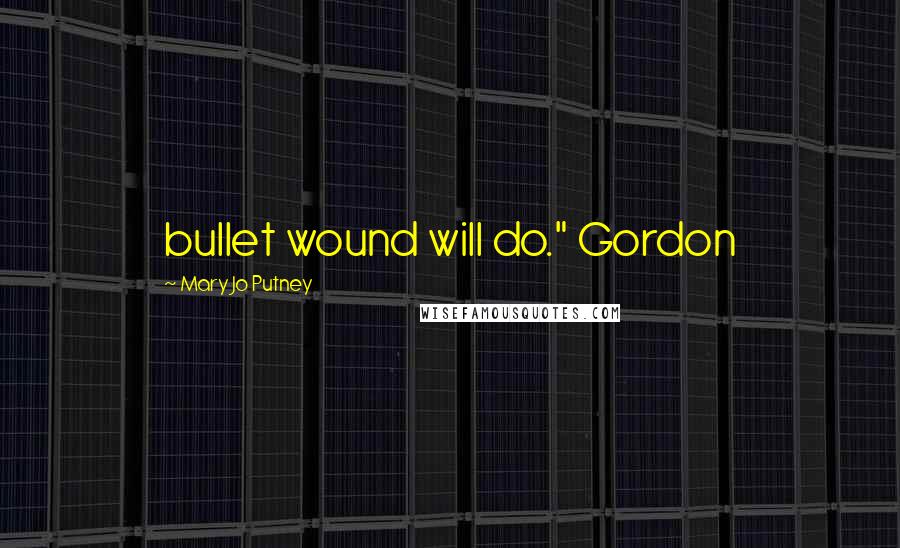 Mary Jo Putney Quotes: bullet wound will do." Gordon