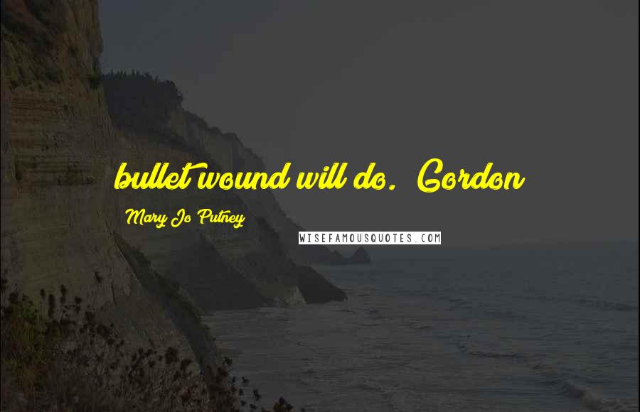 Mary Jo Putney Quotes: bullet wound will do." Gordon