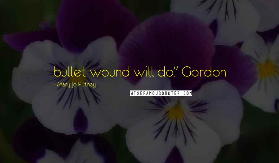 Mary Jo Putney Quotes: bullet wound will do." Gordon