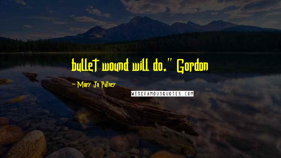 Mary Jo Putney Quotes: bullet wound will do." Gordon