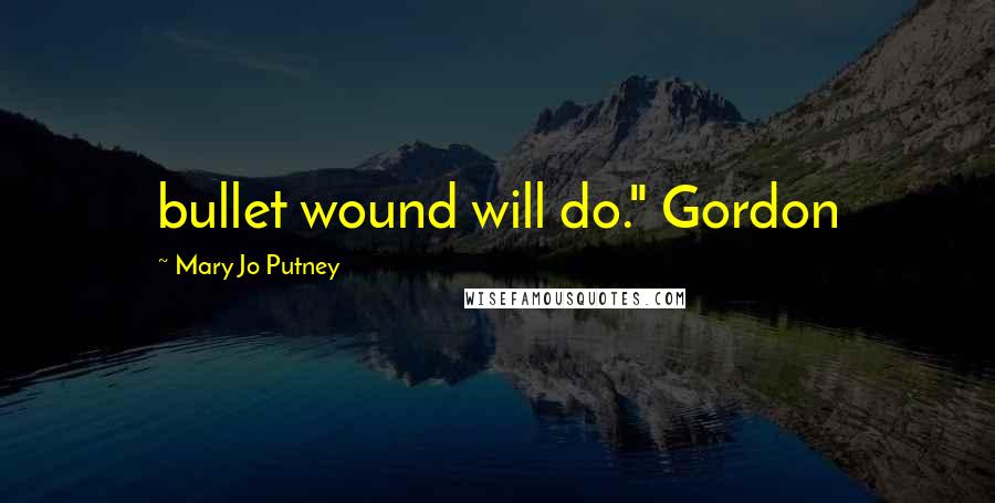 Mary Jo Putney Quotes: bullet wound will do." Gordon