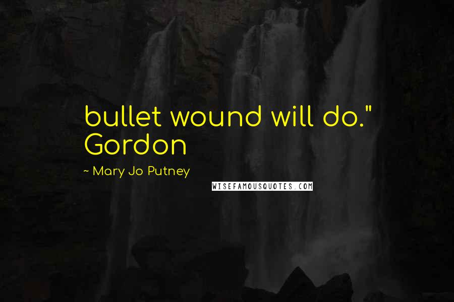 Mary Jo Putney Quotes: bullet wound will do." Gordon