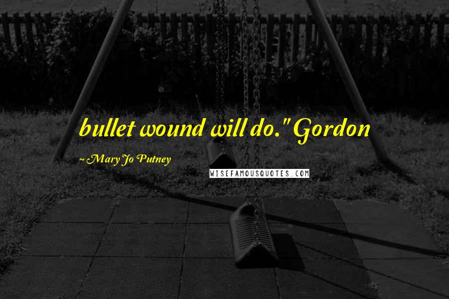 Mary Jo Putney Quotes: bullet wound will do." Gordon