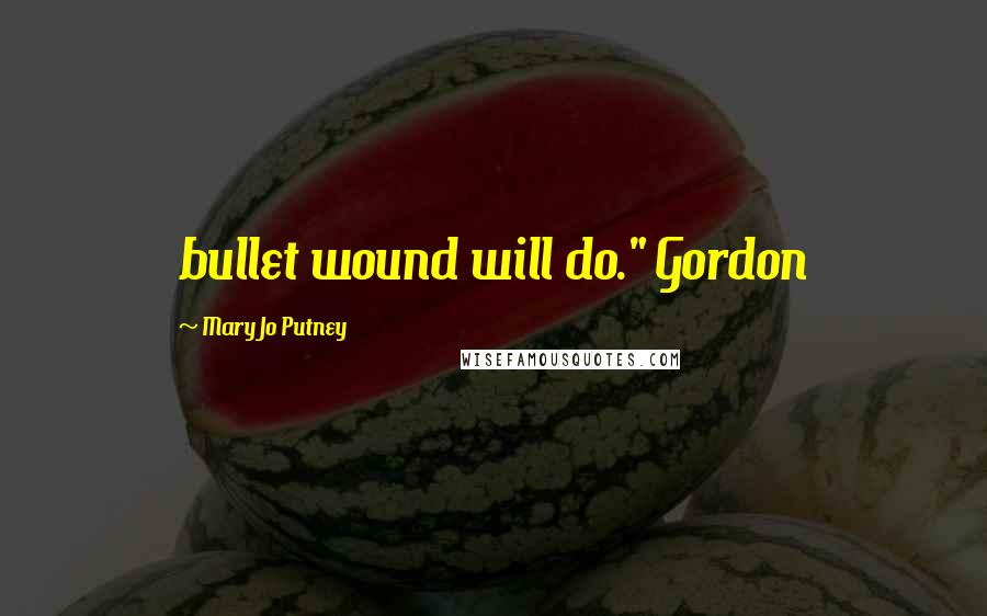 Mary Jo Putney Quotes: bullet wound will do." Gordon