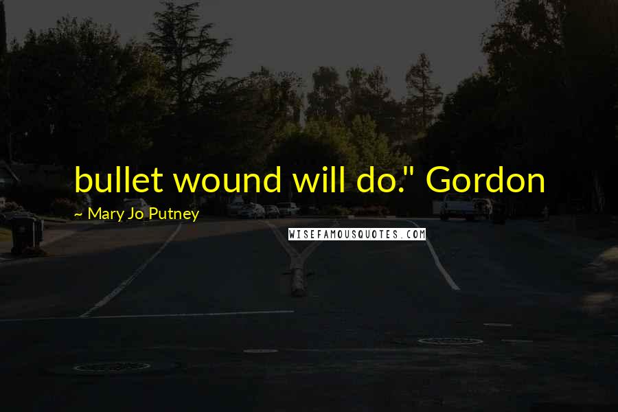 Mary Jo Putney Quotes: bullet wound will do." Gordon