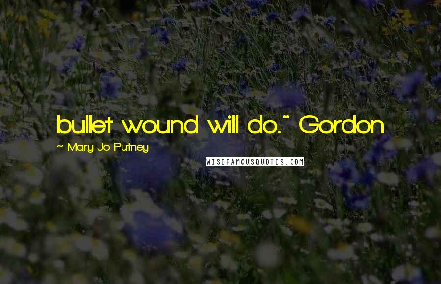 Mary Jo Putney Quotes: bullet wound will do." Gordon