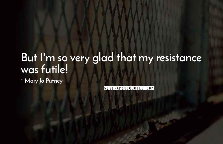 Mary Jo Putney Quotes: But I'm so very glad that my resistance was futile!