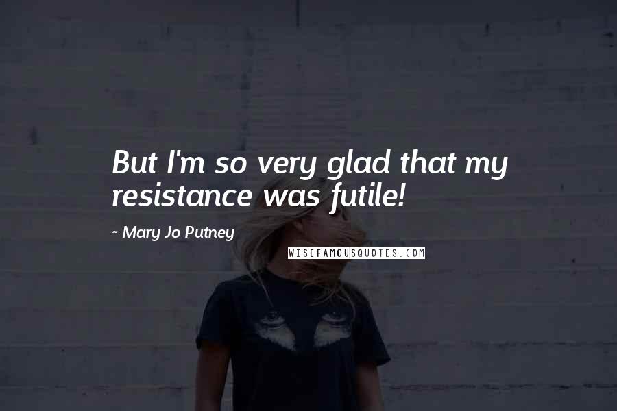 Mary Jo Putney Quotes: But I'm so very glad that my resistance was futile!