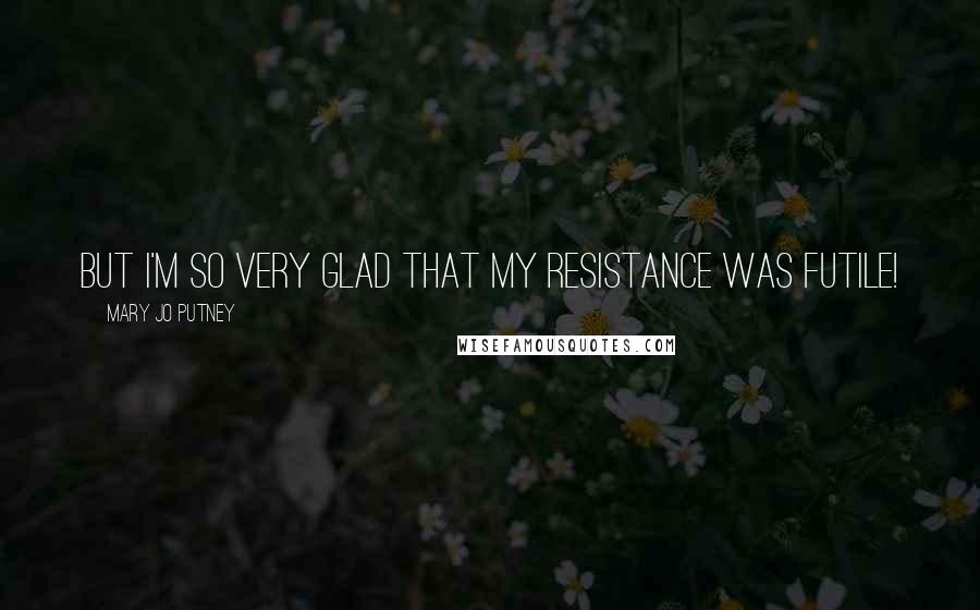 Mary Jo Putney Quotes: But I'm so very glad that my resistance was futile!