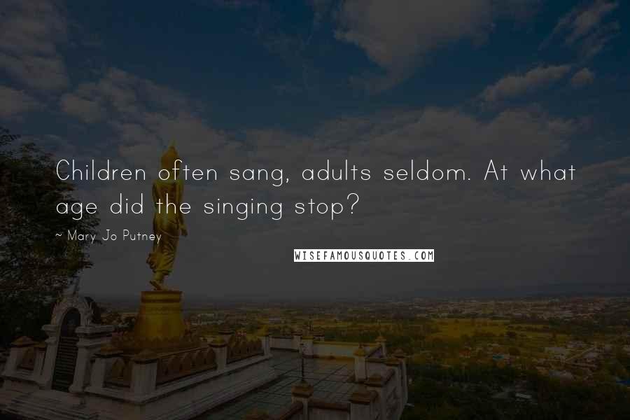 Mary Jo Putney Quotes: Children often sang, adults seldom. At what age did the singing stop?