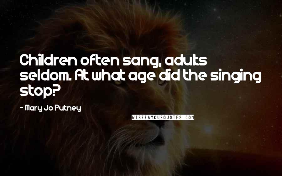 Mary Jo Putney Quotes: Children often sang, adults seldom. At what age did the singing stop?