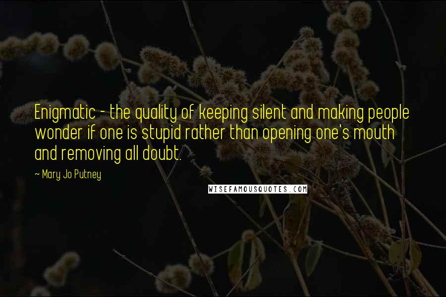 Mary Jo Putney Quotes: Enigmatic - the quality of keeping silent and making people wonder if one is stupid rather than opening one's mouth and removing all doubt.