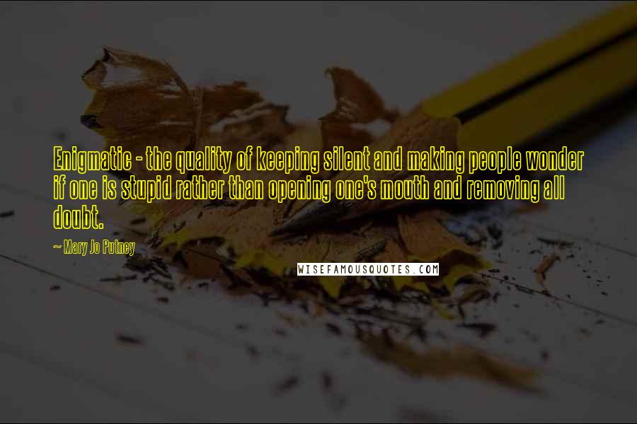 Mary Jo Putney Quotes: Enigmatic - the quality of keeping silent and making people wonder if one is stupid rather than opening one's mouth and removing all doubt.