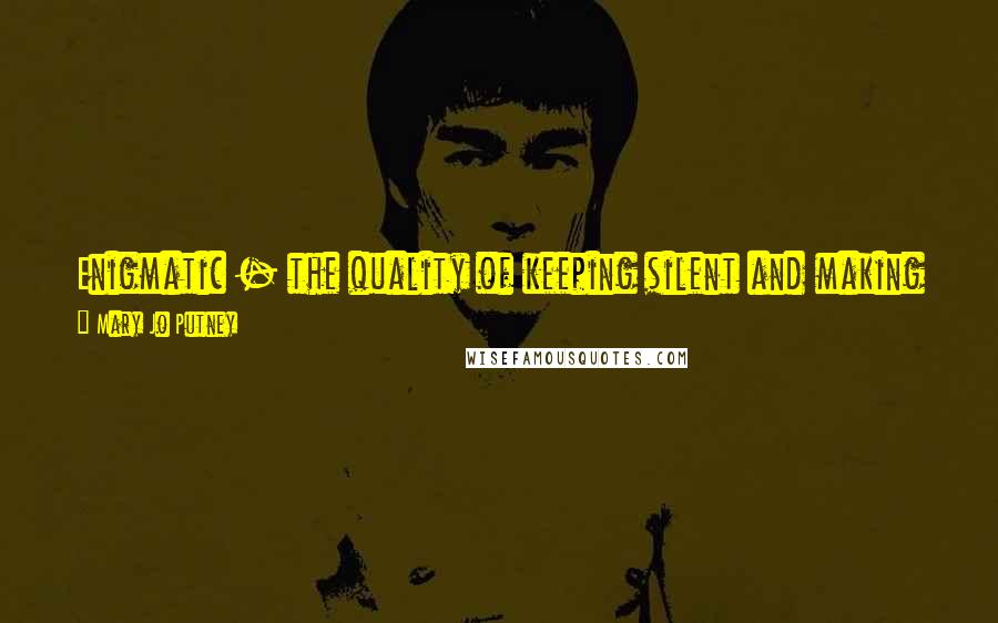 Mary Jo Putney Quotes: Enigmatic - the quality of keeping silent and making people wonder if one is stupid rather than opening one's mouth and removing all doubt.