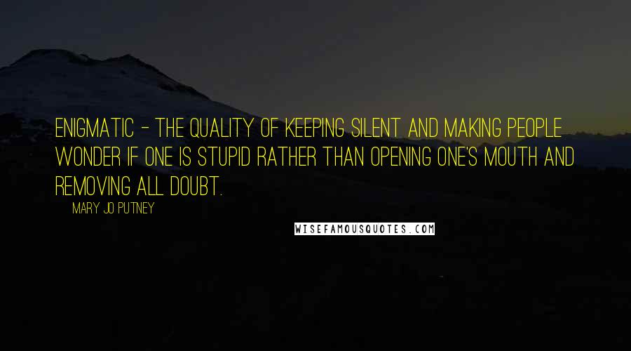 Mary Jo Putney Quotes: Enigmatic - the quality of keeping silent and making people wonder if one is stupid rather than opening one's mouth and removing all doubt.